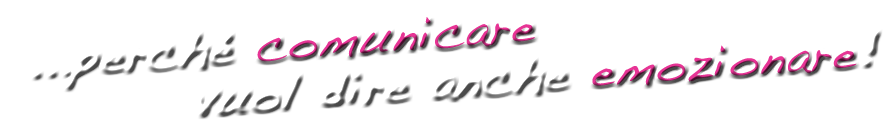 ...perchè comunicare vuol dire anche emozionare!